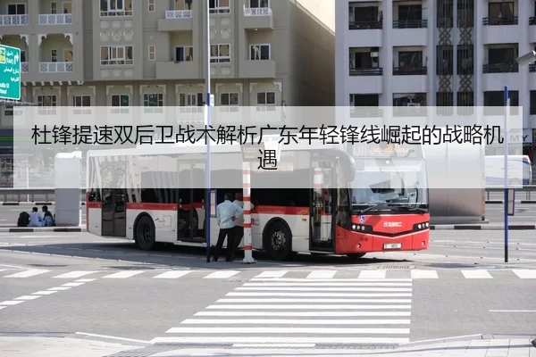 杜锋提速双后卫战术解析广东年轻锋线崛起的战略机遇