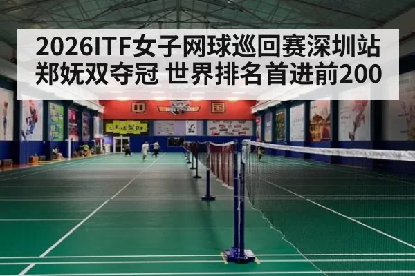 2026ITF女子网球巡回赛深圳站郑妩双夺冠 世界排名首进前200