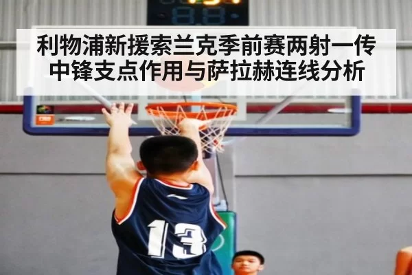 利物浦新援索兰克季前赛两射一传中锋支点作用与萨拉赫连线分析