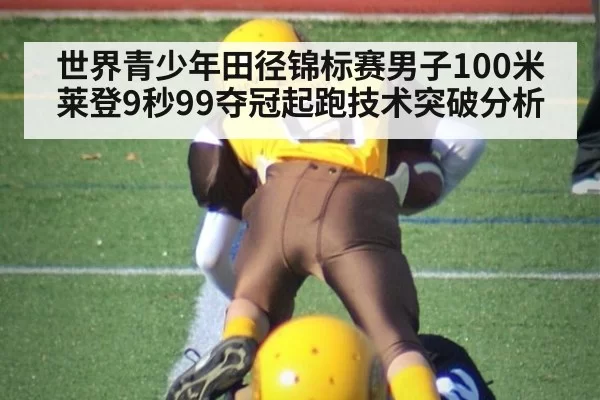 世界青少年田径锦标赛男子100米莱登9秒99夺冠起跑技术突破分析