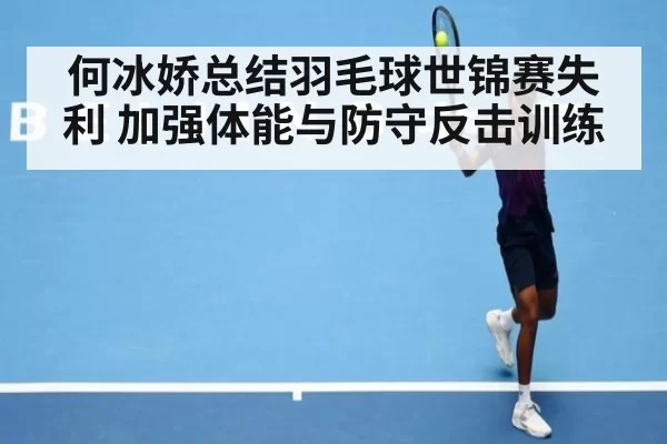 何冰娇总结羽毛球世锦赛失利 加强体能与防守反击训练