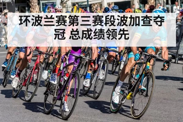 环波兰赛第三赛段波加查夺冠 总成绩领先