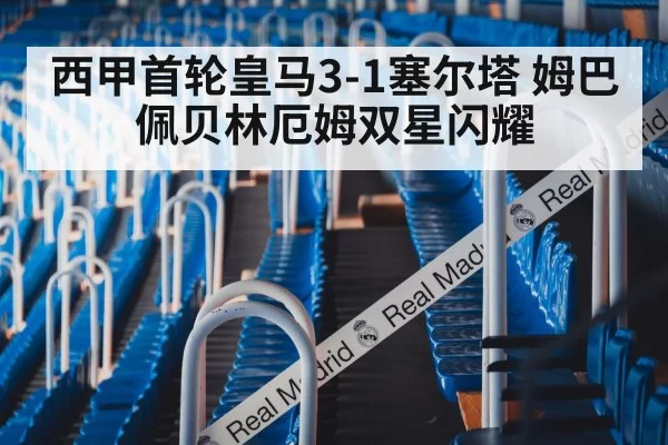 西甲首轮皇马3-1塞尔塔 姆巴佩贝林厄姆双星闪耀