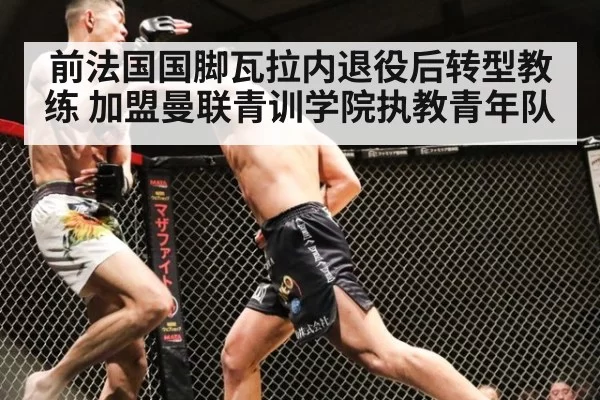 前法国国脚瓦拉内退役后转型教练 加盟曼联青训学院执教青年队