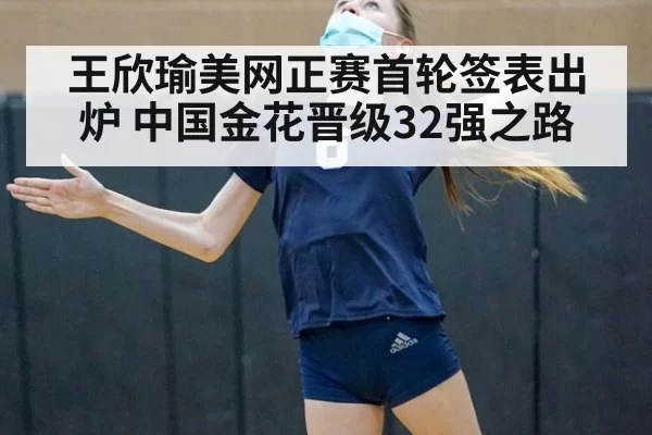 王欣瑜美网正赛首轮签表出炉 中国金花晋级32强之路