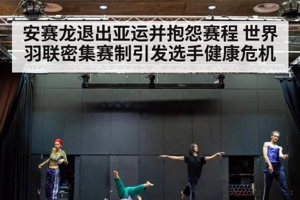 安赛龙退出亚运并抱怨赛程 世界羽联密集赛制引发选手健康危机