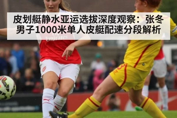 皮划艇静水亚运选拔深度观察：张冬男子1000米单人皮艇配速分段解析